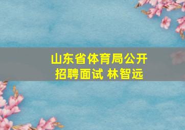 山东省体育局公开招聘面试 林智远